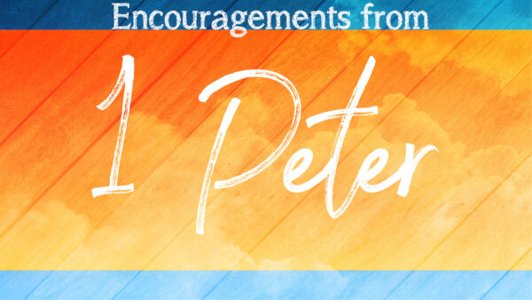 Encouragements From 1 Peter