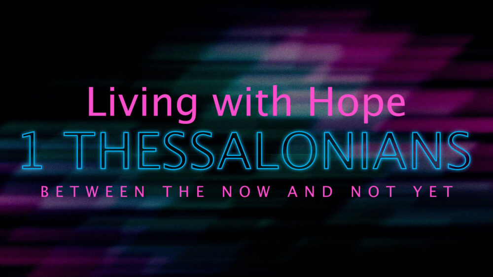 1 Thessalonians - Living With Hope Between the Now and the Not Yet